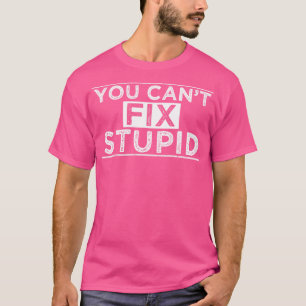 You Cant Fix Stupid T-Shirt