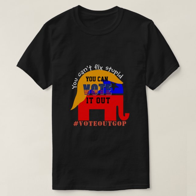 You can't fix stupid VOTE IT OUT T-Shirt (Design Front)