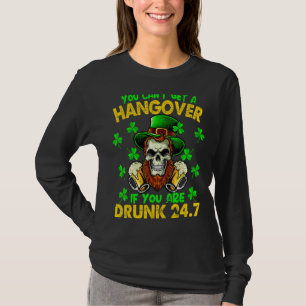 You Can't Get A Hangover If You Are Drunk 247 St P T-Shirt
