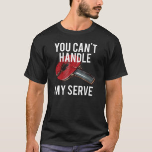 You Cant Handle My Serve Table Tennis Players T-Shirt