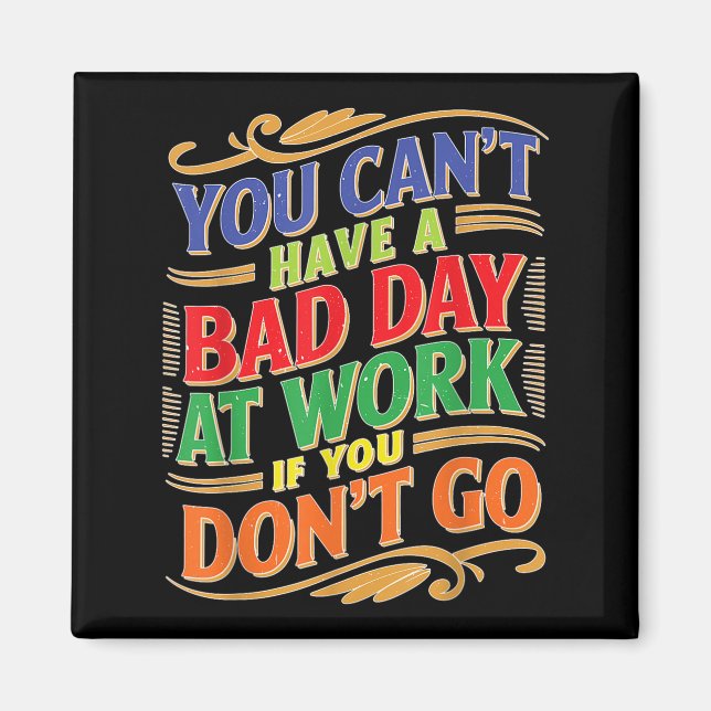 You Can't Have A Bad Day At Work If You Don't Go  Magnet (Front)