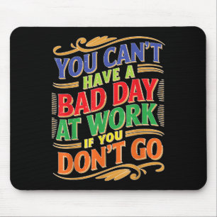 You Can't Have A Bad Day At Work If You Don't Go  Mouse Mat