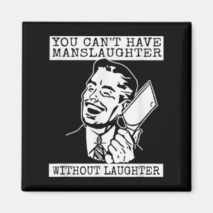 You Can't Have Manslaughter Without Laughte Funny  Magnet