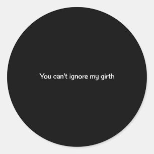 You Cant Ignore My Girth Classic Round Sticker