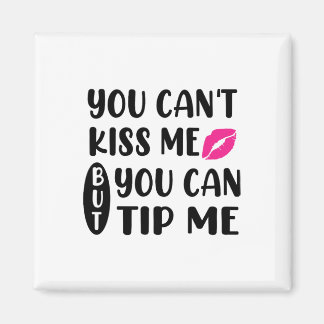 You Can't Kiss Me But You Can Tip Me  Magnet