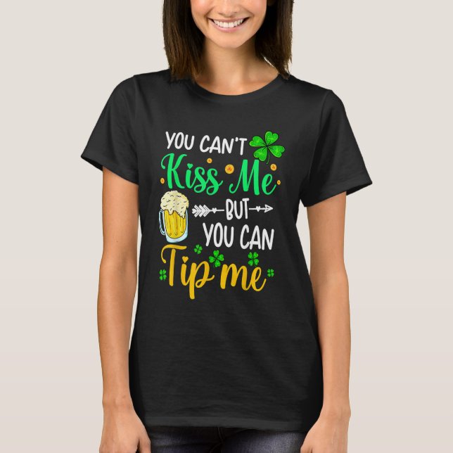 You Can't Kiss Me But You Can Tip Me  St Patricks  T-Shirt (Front)