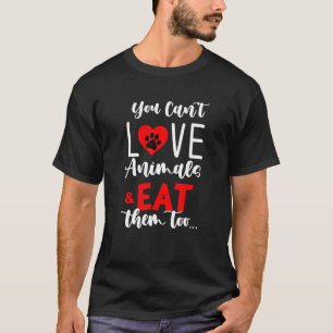 You Cant Love Animals And Eat Them Too Vegan Veget T-Shirt