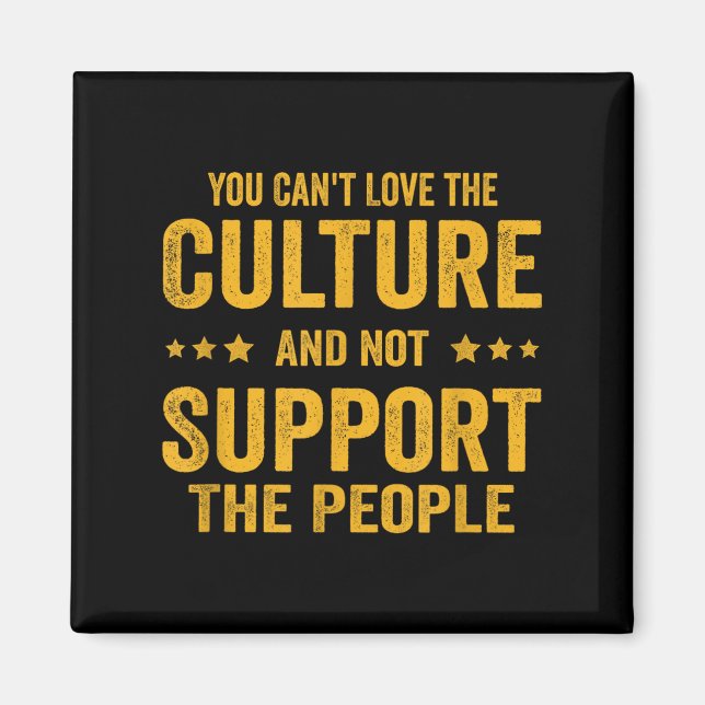 You Can't Love The Culture And Not Suprt The Peopl Magnet (Front)