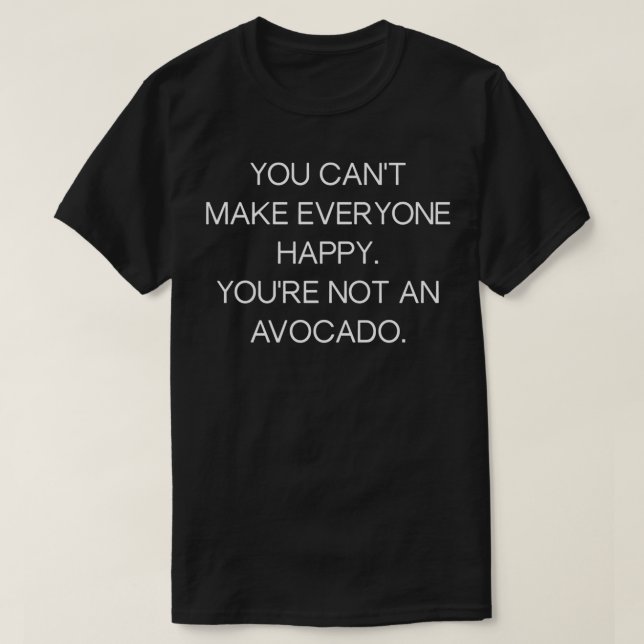 You Cant Make Everyone Happy Youre Not An Avocado  T-Shirt (Design Front)