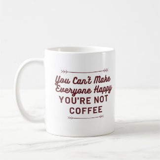 You Can't Make Everyone Happy - You're Not Coffee Coffee Mug