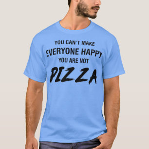You Cant Make Everyone Happy Youre Not Pizza T-Shirt