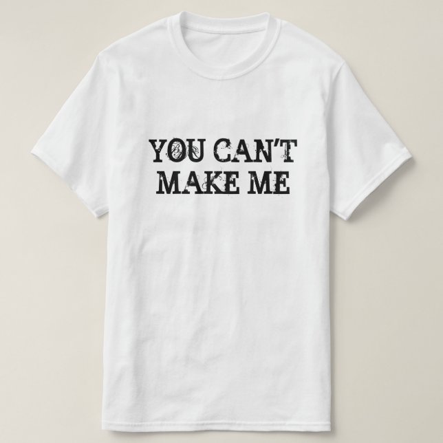 YOU CAN'T MAKE ME T-Shirt (Design Front)