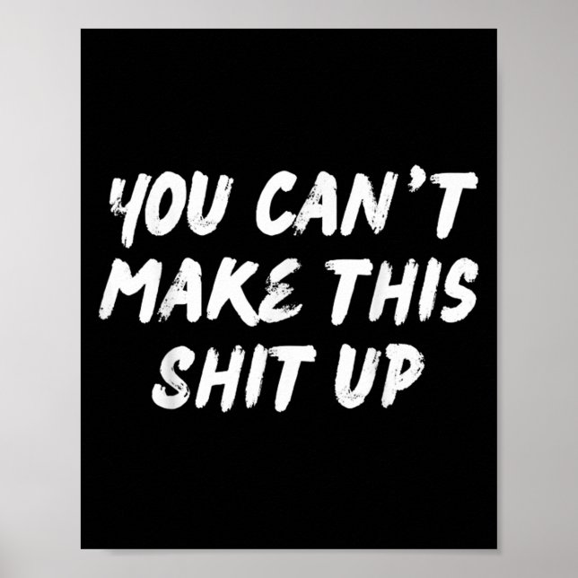 You Can't Make This Up Funny Sarcastic Adult Humor Poster (Front)