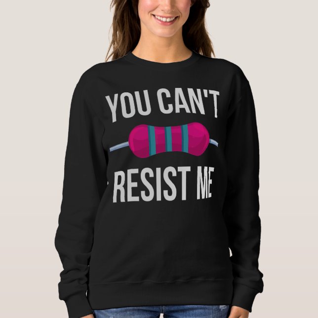 You Can't Resist Me Resistor  Electrical Engineer Sweatshirt (Front)