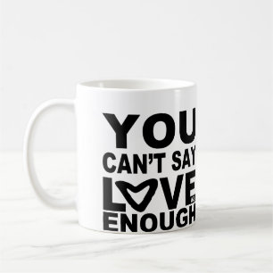 You Can't Say Love Enough Heart Coffee Mug