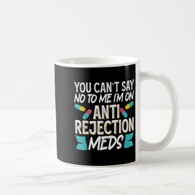 You Can't Say No To Me I'm On Anti-rejection Meds  Coffee Mug (Right)