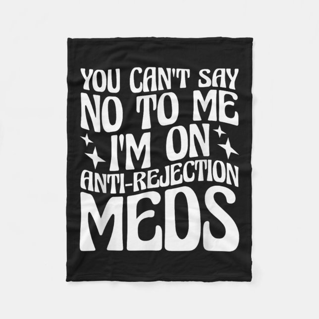 You Can't Say No To Me I'm On Anti-rejection Meds  Fleece Blanket (Front)