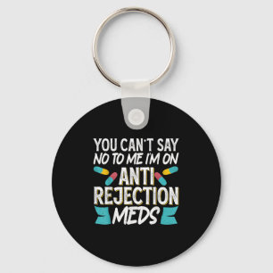 You Can't Say No To Me I'm On Anti-rejection Meds Key Ring
