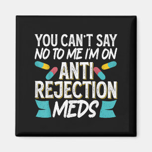 You Can't Say No To Me I'm On Anti-rejection Meds  Magnet
