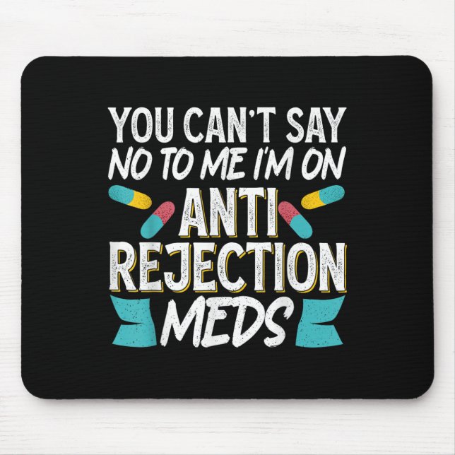 You Can't Say No To Me I'm On Anti-rejection Meds  Mouse Mat (Front)