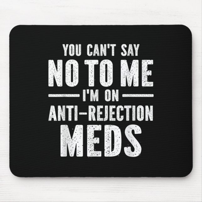 You Can't Say No To Me I'm On Anti-rejection Meds  Mouse Mat (Front)