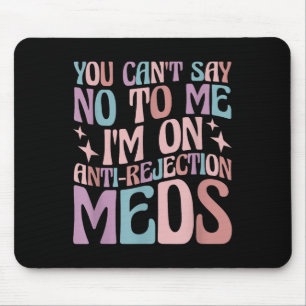 You Can't Say No To Me I'm On Anti-rejection Meds Mouse Mat