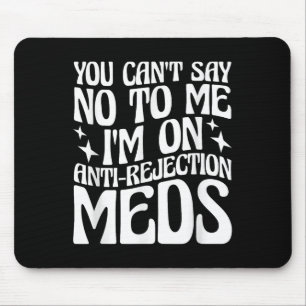 You Can't Say No To Me I'm On Anti-rejection Meds  Mouse Mat