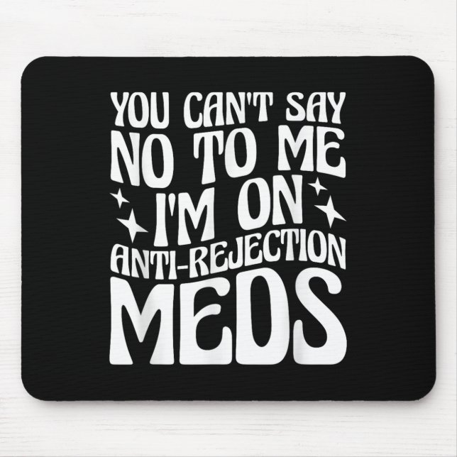 You Can't Say No To Me I'm On Anti-rejection Meds  Mouse Mat (Front)