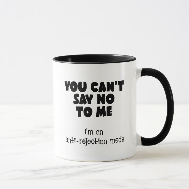 You can't say no to me. I'm on anti-rejection meds Mug (Right)