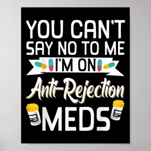 You Can't Say No To Me I'm On Anti-rejection Meds  Poster