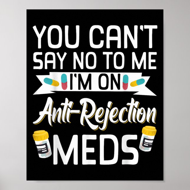 You Can't Say No To Me I'm On Anti-rejection Meds  Poster (Front)