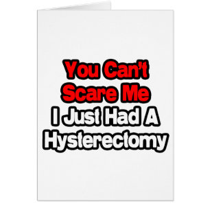 You Can't Scare Me...Had A Hysterectomy