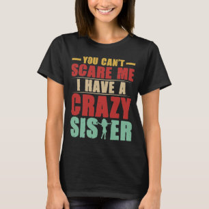 You can't scare me have a crazy sister T-shirt