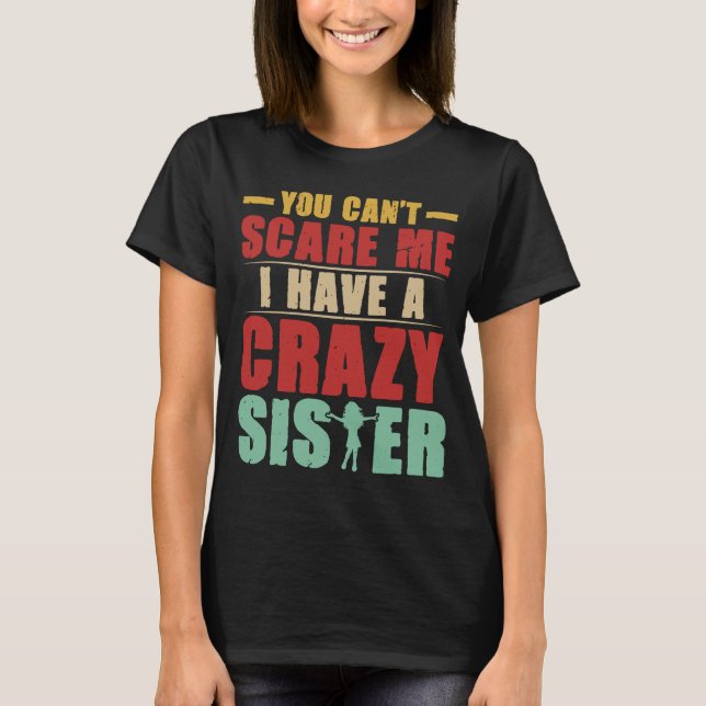 You can't scare me have a crazy sister T-shirt (Front)