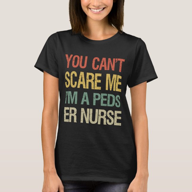 You Can't Scare Me I Am A Peds ER Nurse  Nursing T-Shirt (Front)