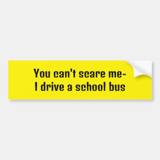You can't scare me- I drive a school bus Bumper Sticker