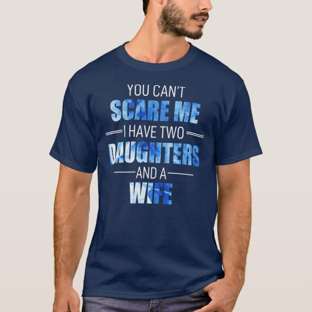 You Cant Scare Me I Have 2 Daughters And A Wife T-Shirt (Front)