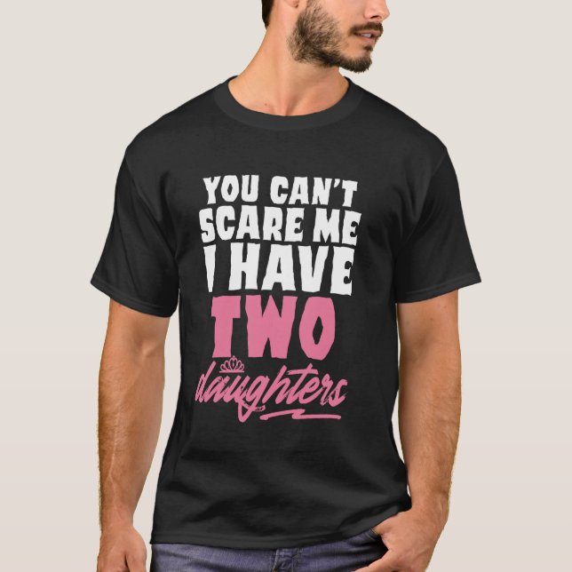You Can't Scare Me I Have 2 Daughters Funny Father T-Shirt (Front)