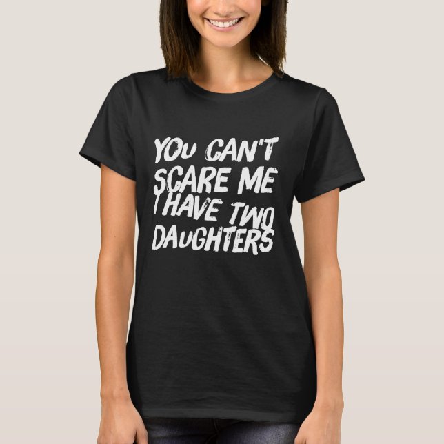 You can't scare me I have 2 daughters T-Shirt (Front)