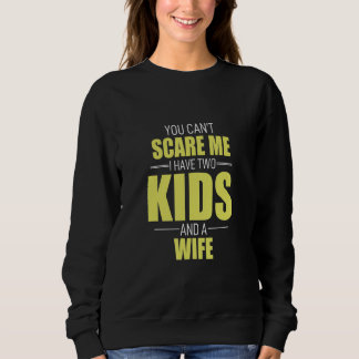 You Cant Scare Me I Have 2 Kids And A Wife Pops Pa Sweatshirt