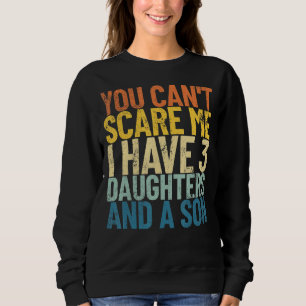 You Can't Scare Me I Have 3 Daughters And A Son Re Sweatshirt