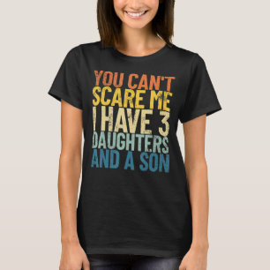 You Can't Scare Me I Have 3 Daughters And A Son Re T-Shirt