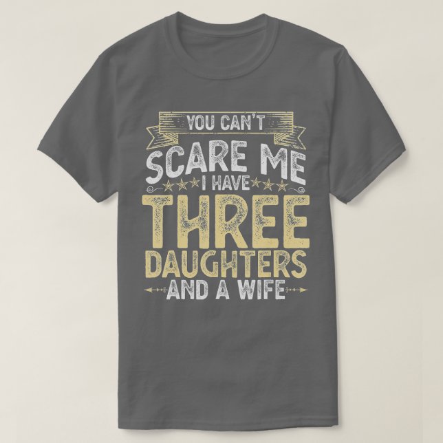 You Cant Scare Me I Have 3 Daughters and a Wife Fa T-Shirt (Design Front)
