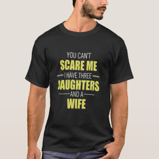 You Cant Scare Me I Have 3 Daughters And A Wife Pa T-Shirt