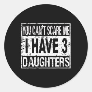 You Can't Scare Me I Have 3 Daughters Classic Round Sticker
