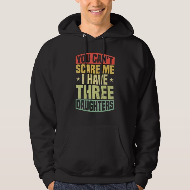 You Can't Scare Me I Have 3 Daughters  Family Dad  Hoodie (Front)