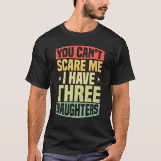You Can't Scare Me I Have 3 Daughters  Family Dad  T-Shirt