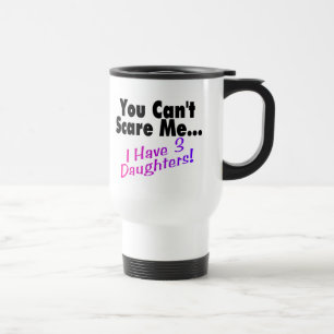 You Can't Scare Me I Have 3 Daughters Travel Mug