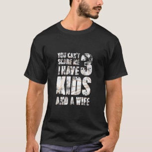 You Cant Scare Me I Have 3 Kids And A Wife Pops Pa T-Shirt