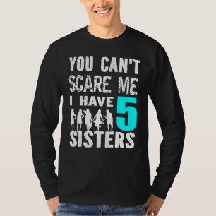 You Cant Scare Me I Have 5 Sisters Siblinges Broth T-Shirt